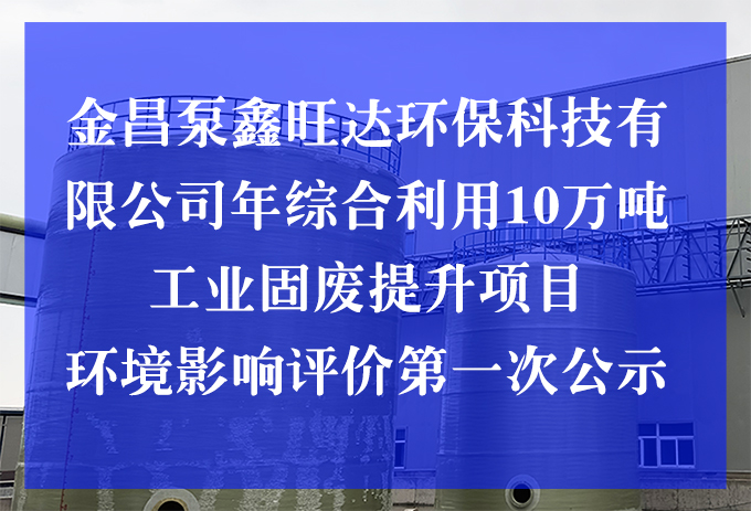 金昌泵鑫旺達(dá)環(huán)?？萍加邢薰灸昃C合利用10萬噸工業(yè)固廢提升項目 環(huán)境影響評價第一次公示